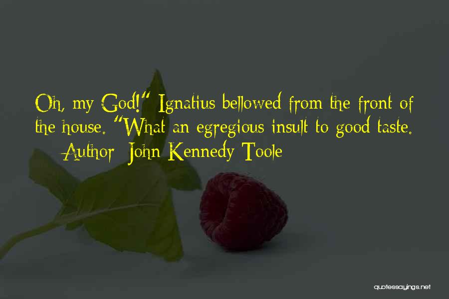 John Kennedy Toole Quotes: Oh, My God! Ignatius Bellowed From The Front Of The House. What An Egregious Insult To Good Taste.