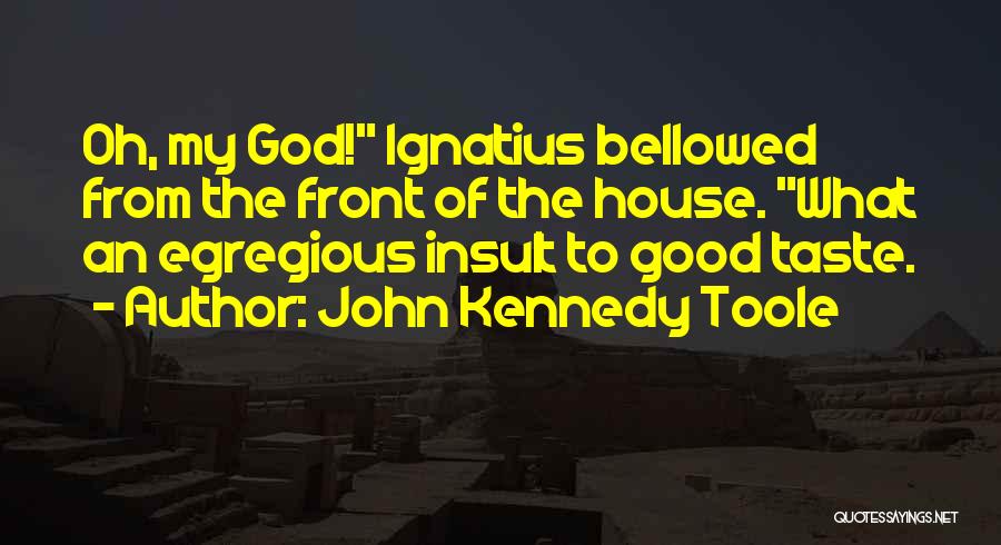 John Kennedy Toole Quotes: Oh, My God! Ignatius Bellowed From The Front Of The House. What An Egregious Insult To Good Taste.