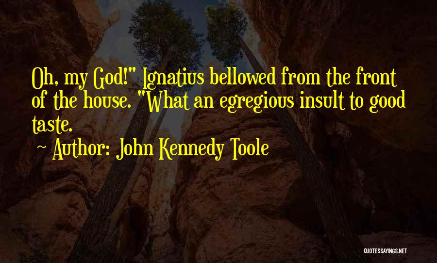 John Kennedy Toole Quotes: Oh, My God! Ignatius Bellowed From The Front Of The House. What An Egregious Insult To Good Taste.