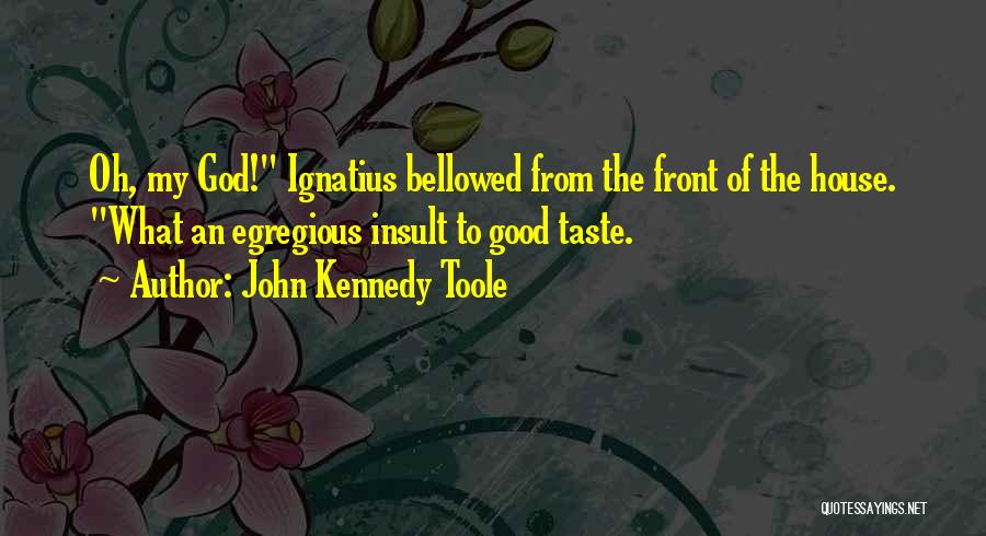 John Kennedy Toole Quotes: Oh, My God! Ignatius Bellowed From The Front Of The House. What An Egregious Insult To Good Taste.