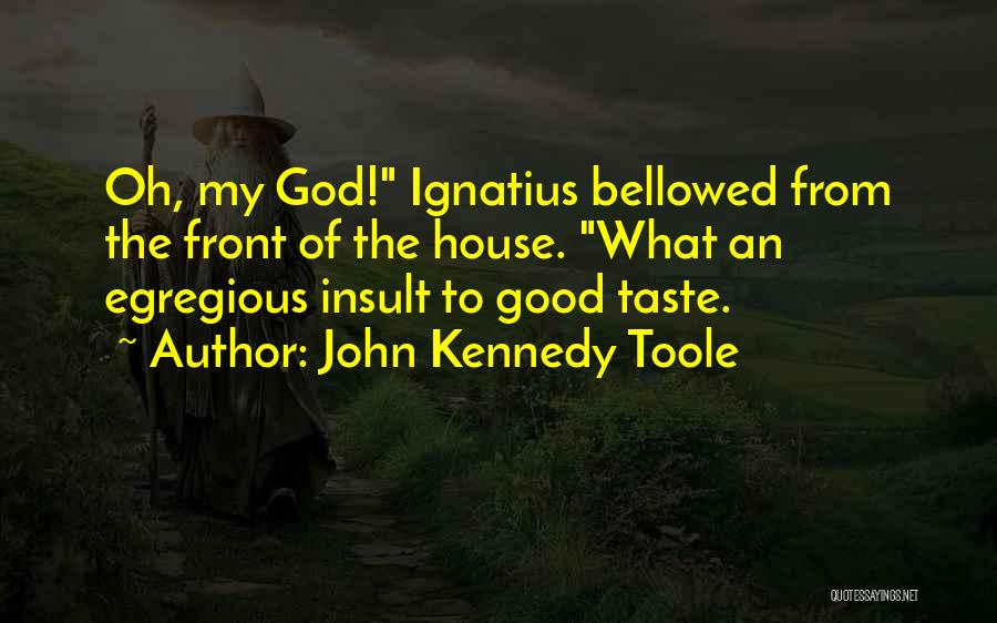 John Kennedy Toole Quotes: Oh, My God! Ignatius Bellowed From The Front Of The House. What An Egregious Insult To Good Taste.