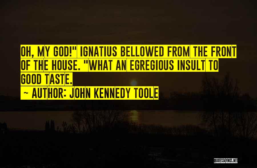 John Kennedy Toole Quotes: Oh, My God! Ignatius Bellowed From The Front Of The House. What An Egregious Insult To Good Taste.