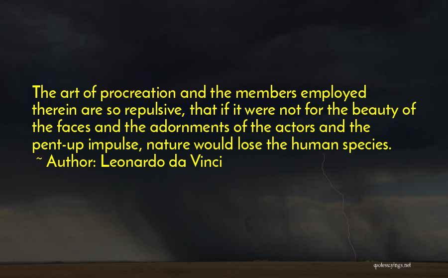 Leonardo Da Vinci Quotes: The Art Of Procreation And The Members Employed Therein Are So Repulsive, That If It Were Not For The Beauty