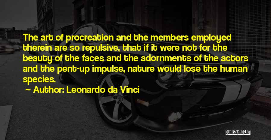 Leonardo Da Vinci Quotes: The Art Of Procreation And The Members Employed Therein Are So Repulsive, That If It Were Not For The Beauty