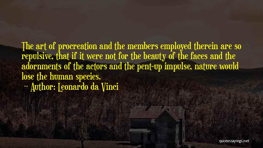 Leonardo Da Vinci Quotes: The Art Of Procreation And The Members Employed Therein Are So Repulsive, That If It Were Not For The Beauty