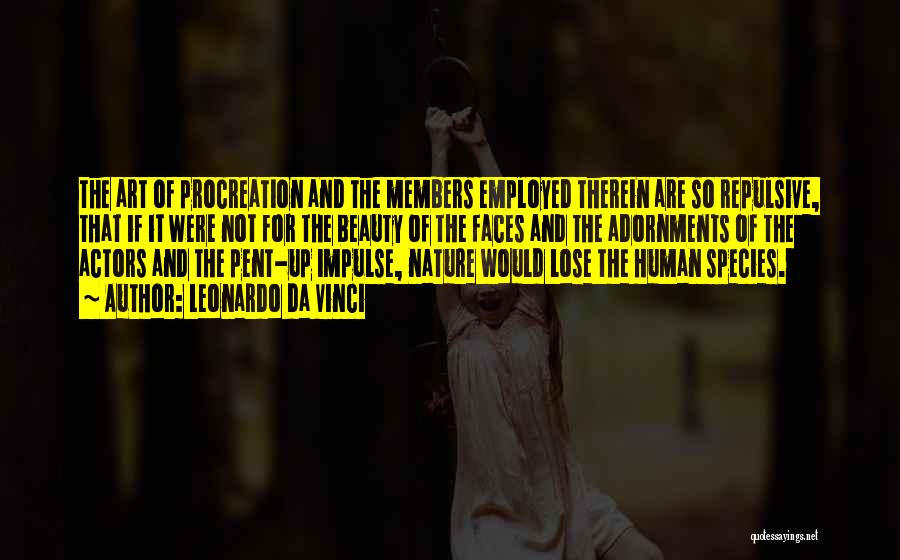 Leonardo Da Vinci Quotes: The Art Of Procreation And The Members Employed Therein Are So Repulsive, That If It Were Not For The Beauty