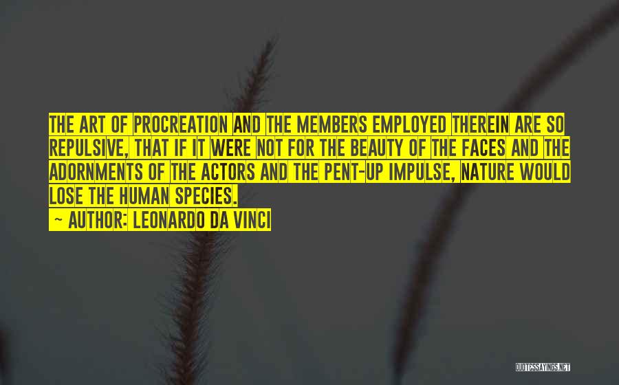 Leonardo Da Vinci Quotes: The Art Of Procreation And The Members Employed Therein Are So Repulsive, That If It Were Not For The Beauty