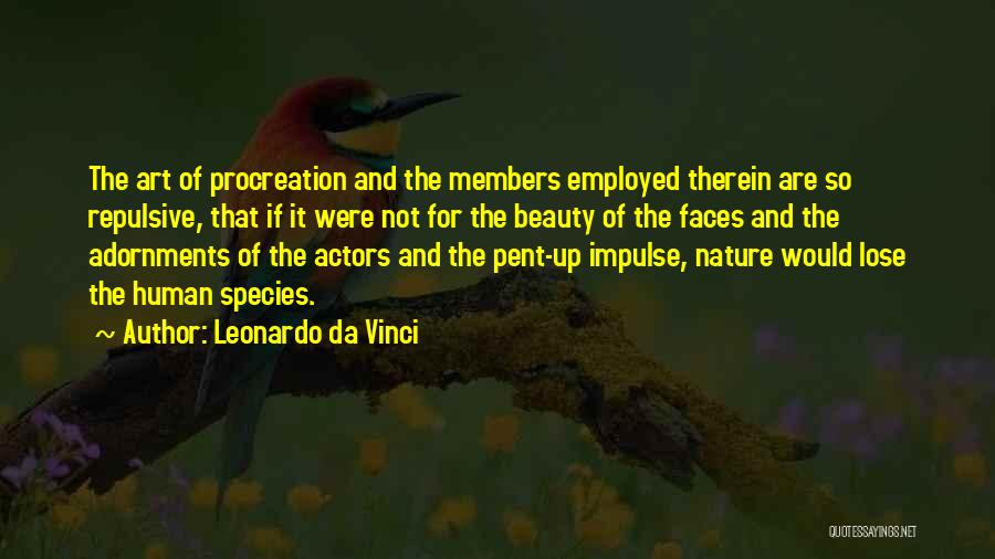 Leonardo Da Vinci Quotes: The Art Of Procreation And The Members Employed Therein Are So Repulsive, That If It Were Not For The Beauty