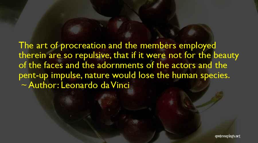 Leonardo Da Vinci Quotes: The Art Of Procreation And The Members Employed Therein Are So Repulsive, That If It Were Not For The Beauty