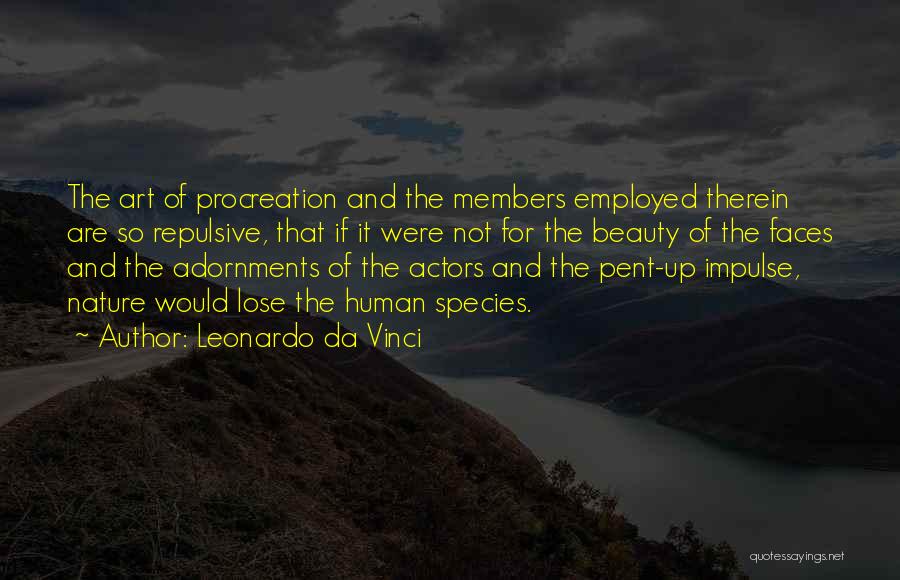 Leonardo Da Vinci Quotes: The Art Of Procreation And The Members Employed Therein Are So Repulsive, That If It Were Not For The Beauty