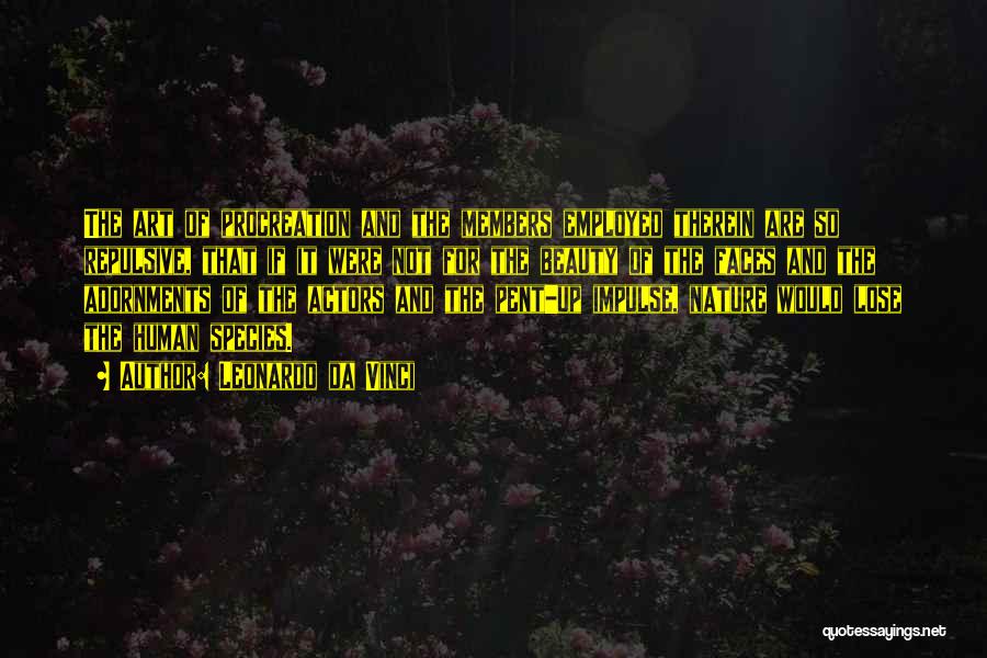 Leonardo Da Vinci Quotes: The Art Of Procreation And The Members Employed Therein Are So Repulsive, That If It Were Not For The Beauty