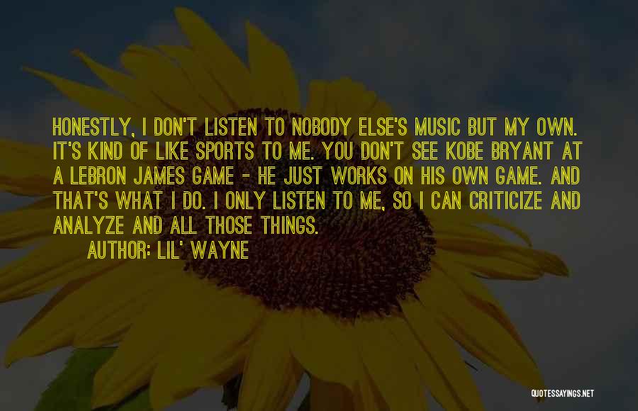 Lil' Wayne Quotes: Honestly, I Don't Listen To Nobody Else's Music But My Own. It's Kind Of Like Sports To Me. You Don't