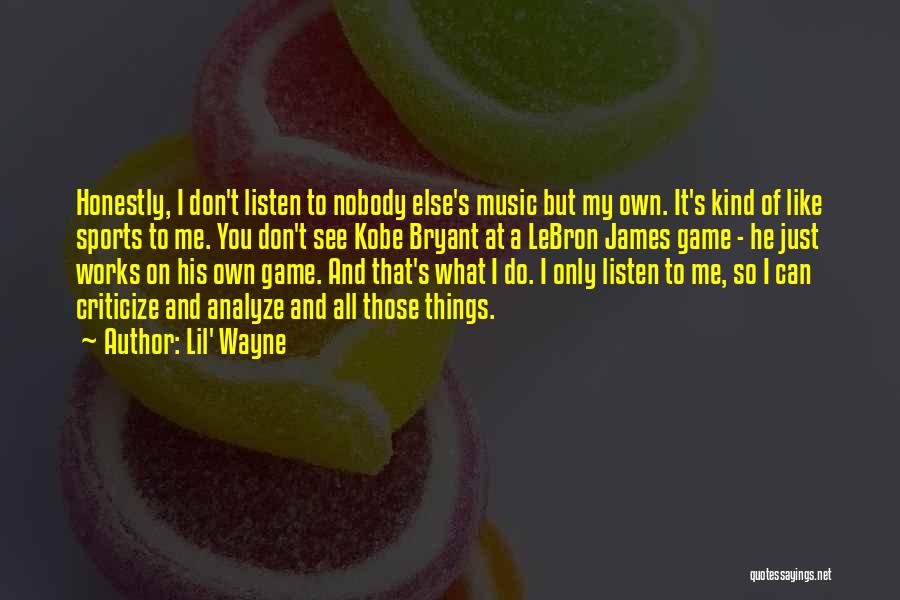 Lil' Wayne Quotes: Honestly, I Don't Listen To Nobody Else's Music But My Own. It's Kind Of Like Sports To Me. You Don't