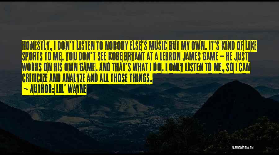 Lil' Wayne Quotes: Honestly, I Don't Listen To Nobody Else's Music But My Own. It's Kind Of Like Sports To Me. You Don't