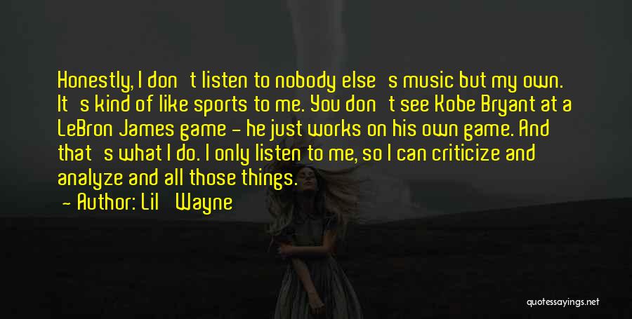 Lil' Wayne Quotes: Honestly, I Don't Listen To Nobody Else's Music But My Own. It's Kind Of Like Sports To Me. You Don't