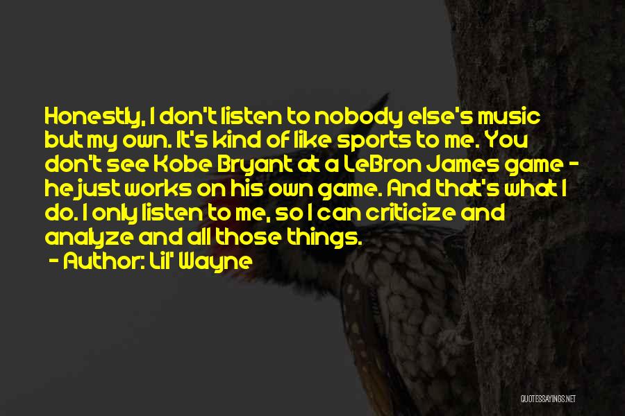 Lil' Wayne Quotes: Honestly, I Don't Listen To Nobody Else's Music But My Own. It's Kind Of Like Sports To Me. You Don't