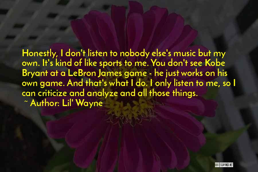 Lil' Wayne Quotes: Honestly, I Don't Listen To Nobody Else's Music But My Own. It's Kind Of Like Sports To Me. You Don't