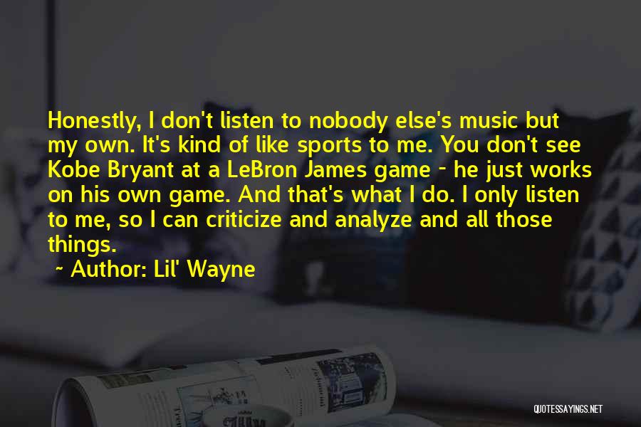 Lil' Wayne Quotes: Honestly, I Don't Listen To Nobody Else's Music But My Own. It's Kind Of Like Sports To Me. You Don't