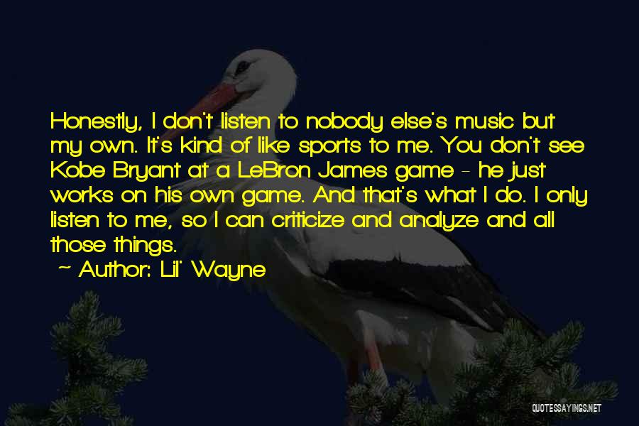 Lil' Wayne Quotes: Honestly, I Don't Listen To Nobody Else's Music But My Own. It's Kind Of Like Sports To Me. You Don't