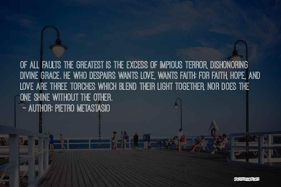 Pietro Metastasio Quotes: Of All Faults The Greatest Is The Excess Of Impious Terror, Dishonoring Divine Grace. He Who Despairs Wants Love, Wants