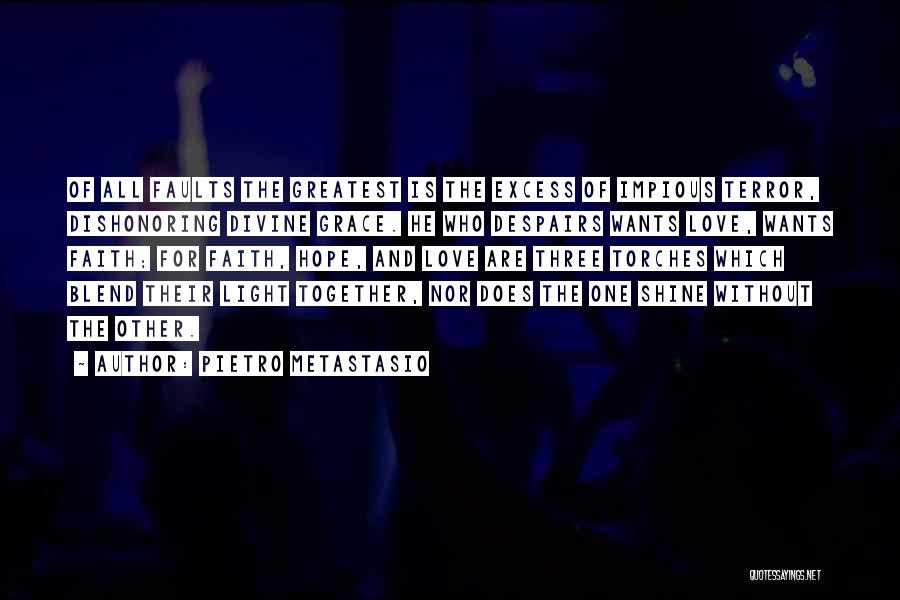 Pietro Metastasio Quotes: Of All Faults The Greatest Is The Excess Of Impious Terror, Dishonoring Divine Grace. He Who Despairs Wants Love, Wants