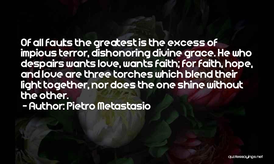 Pietro Metastasio Quotes: Of All Faults The Greatest Is The Excess Of Impious Terror, Dishonoring Divine Grace. He Who Despairs Wants Love, Wants
