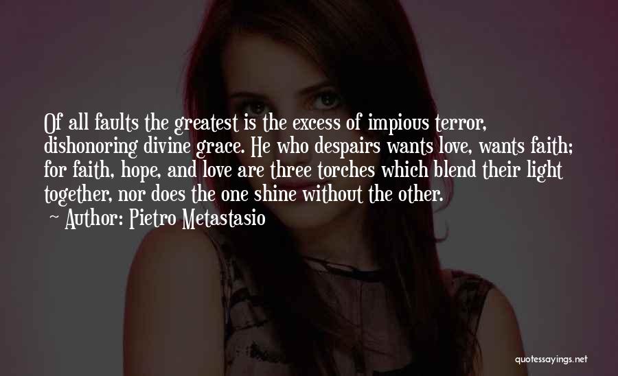 Pietro Metastasio Quotes: Of All Faults The Greatest Is The Excess Of Impious Terror, Dishonoring Divine Grace. He Who Despairs Wants Love, Wants