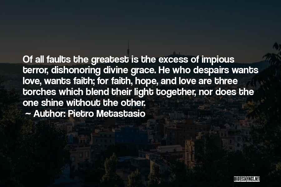 Pietro Metastasio Quotes: Of All Faults The Greatest Is The Excess Of Impious Terror, Dishonoring Divine Grace. He Who Despairs Wants Love, Wants