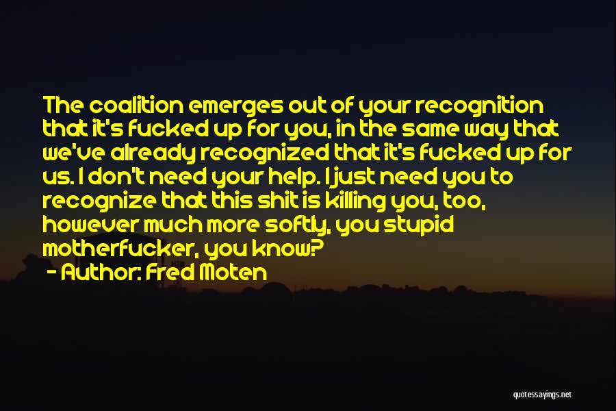 Fred Moten Quotes: The Coalition Emerges Out Of Your Recognition That It's Fucked Up For You, In The Same Way That We've Already