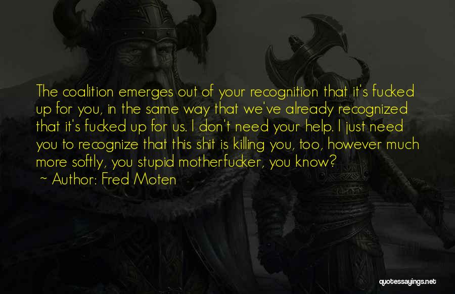 Fred Moten Quotes: The Coalition Emerges Out Of Your Recognition That It's Fucked Up For You, In The Same Way That We've Already