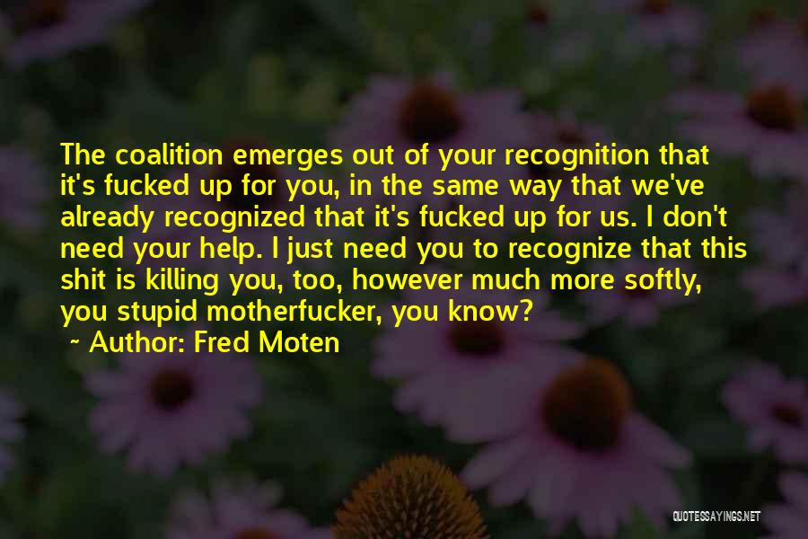 Fred Moten Quotes: The Coalition Emerges Out Of Your Recognition That It's Fucked Up For You, In The Same Way That We've Already