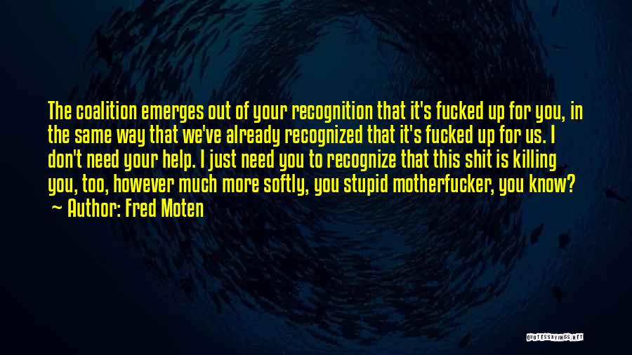 Fred Moten Quotes: The Coalition Emerges Out Of Your Recognition That It's Fucked Up For You, In The Same Way That We've Already