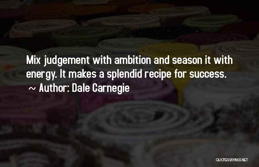 Dale Carnegie Quotes: Mix Judgement With Ambition And Season It With Energy. It Makes A Splendid Recipe For Success.