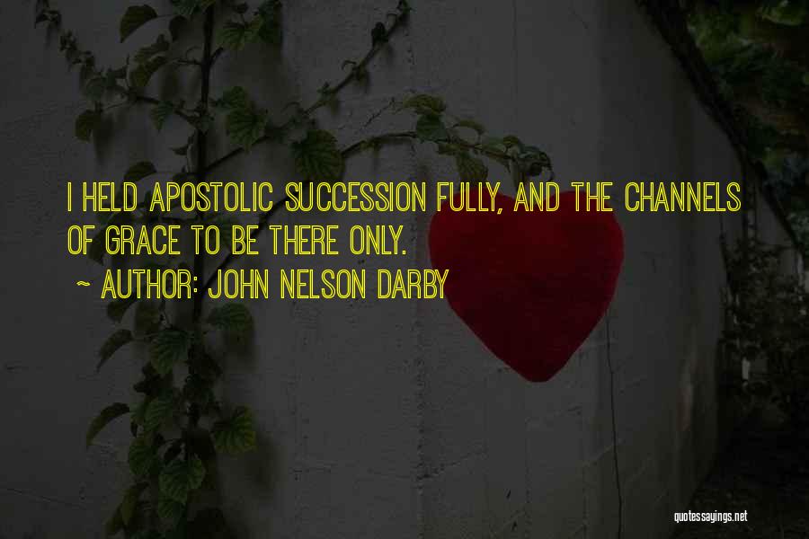 John Nelson Darby Quotes: I Held Apostolic Succession Fully, And The Channels Of Grace To Be There Only.