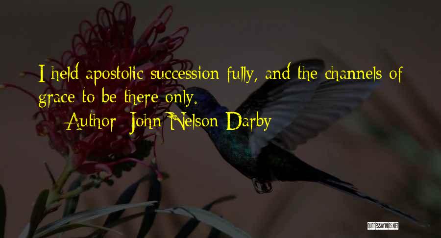 John Nelson Darby Quotes: I Held Apostolic Succession Fully, And The Channels Of Grace To Be There Only.