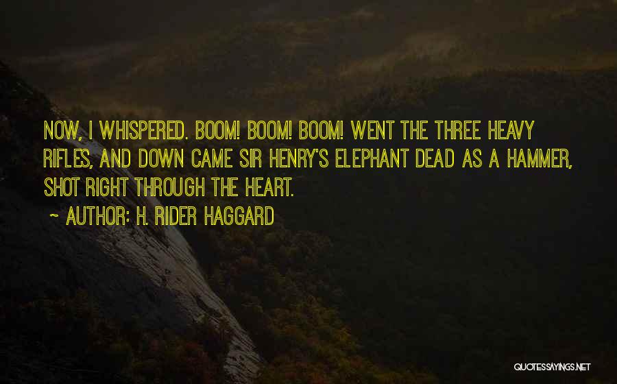 H. Rider Haggard Quotes: Now, I Whispered. Boom! Boom! Boom! Went The Three Heavy Rifles, And Down Came Sir Henry's Elephant Dead As A