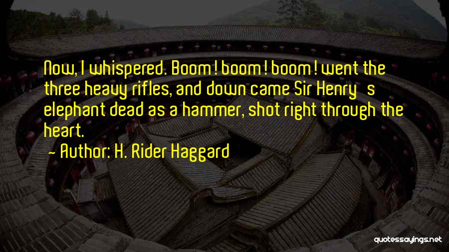 H. Rider Haggard Quotes: Now, I Whispered. Boom! Boom! Boom! Went The Three Heavy Rifles, And Down Came Sir Henry's Elephant Dead As A