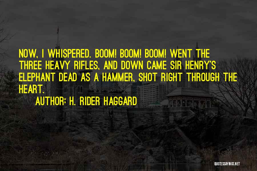 H. Rider Haggard Quotes: Now, I Whispered. Boom! Boom! Boom! Went The Three Heavy Rifles, And Down Came Sir Henry's Elephant Dead As A