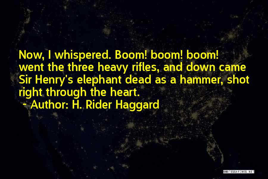 H. Rider Haggard Quotes: Now, I Whispered. Boom! Boom! Boom! Went The Three Heavy Rifles, And Down Came Sir Henry's Elephant Dead As A