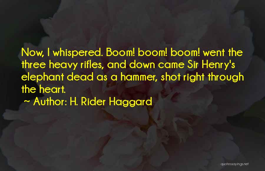 H. Rider Haggard Quotes: Now, I Whispered. Boom! Boom! Boom! Went The Three Heavy Rifles, And Down Came Sir Henry's Elephant Dead As A