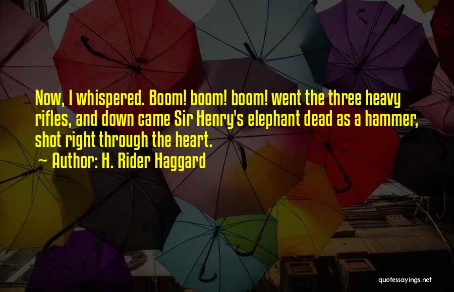 H. Rider Haggard Quotes: Now, I Whispered. Boom! Boom! Boom! Went The Three Heavy Rifles, And Down Came Sir Henry's Elephant Dead As A