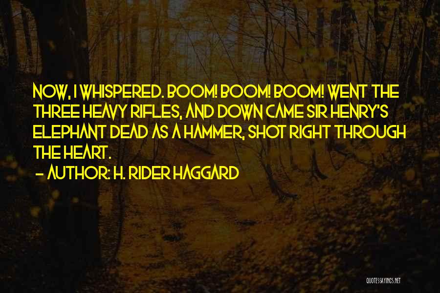 H. Rider Haggard Quotes: Now, I Whispered. Boom! Boom! Boom! Went The Three Heavy Rifles, And Down Came Sir Henry's Elephant Dead As A