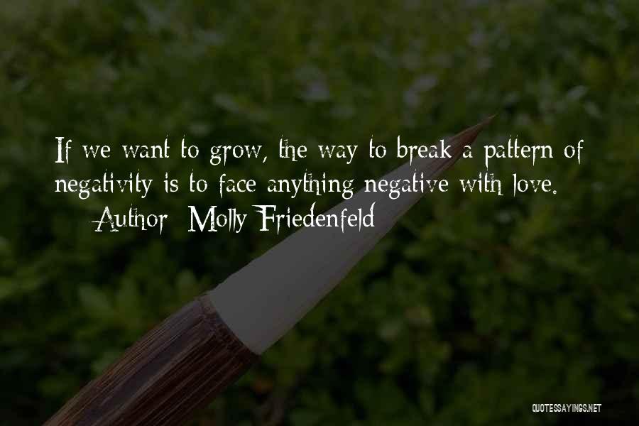 Molly Friedenfeld Quotes: If We Want To Grow, The Way To Break A Pattern Of Negativity Is To Face Anything Negative With Love.