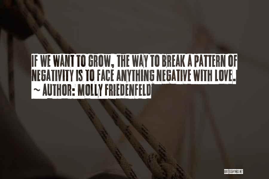 Molly Friedenfeld Quotes: If We Want To Grow, The Way To Break A Pattern Of Negativity Is To Face Anything Negative With Love.