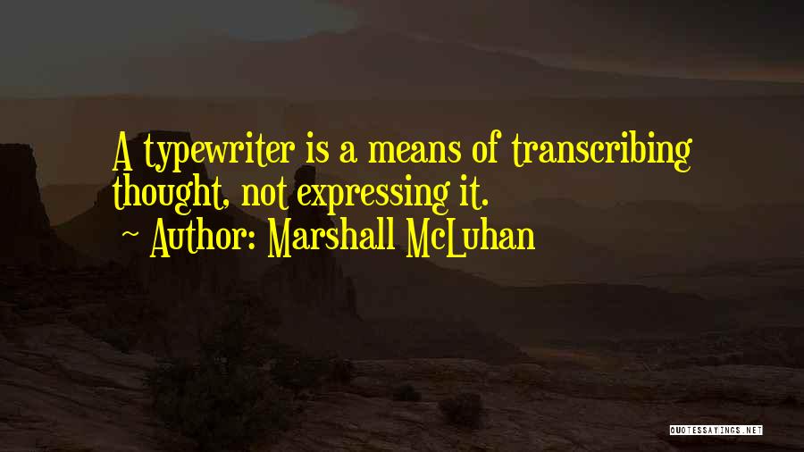 Marshall McLuhan Quotes: A Typewriter Is A Means Of Transcribing Thought, Not Expressing It.