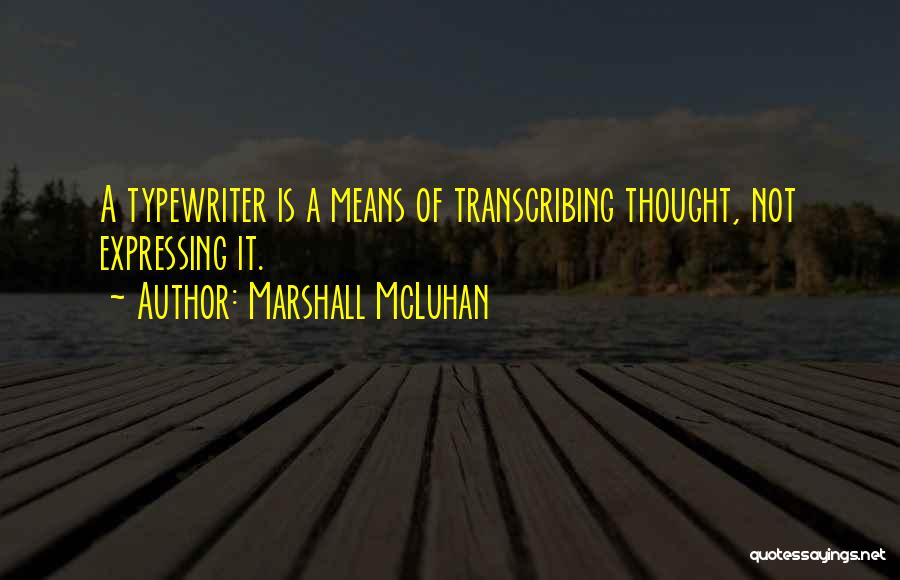 Marshall McLuhan Quotes: A Typewriter Is A Means Of Transcribing Thought, Not Expressing It.
