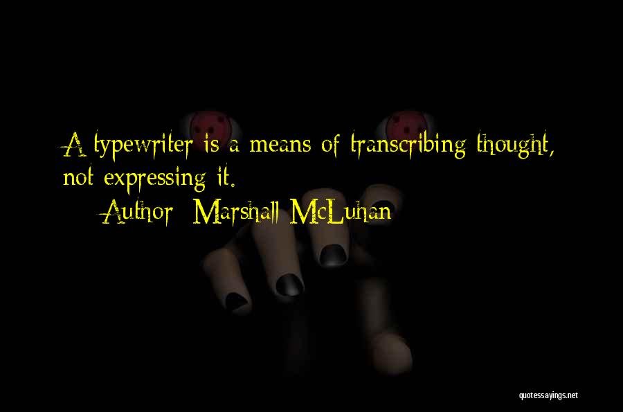 Marshall McLuhan Quotes: A Typewriter Is A Means Of Transcribing Thought, Not Expressing It.