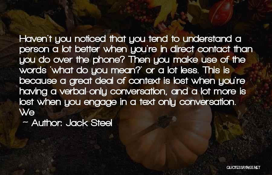 Jack Steel Quotes: Haven't You Noticed That You Tend To Understand A Person A Lot Better When You're In Direct Contact Than You