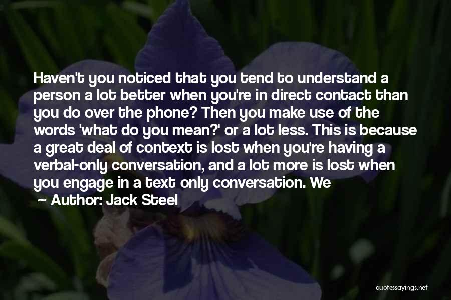 Jack Steel Quotes: Haven't You Noticed That You Tend To Understand A Person A Lot Better When You're In Direct Contact Than You