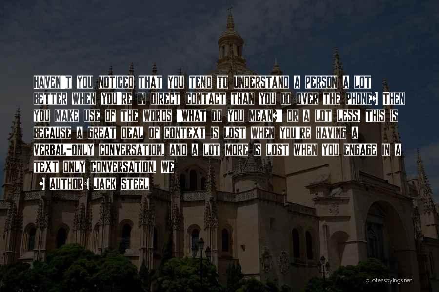 Jack Steel Quotes: Haven't You Noticed That You Tend To Understand A Person A Lot Better When You're In Direct Contact Than You